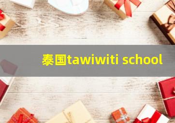 泰国tawiwiti school